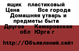 ящик   пластиковый › Цена ­ 270 - Все города Домашняя утварь и предметы быта » Другое   . Кемеровская обл.,Юрга г.